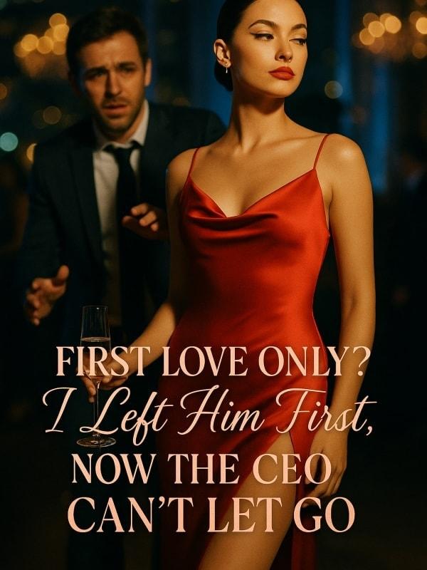 First Love Only? I Left Him First, Now the CEO Can't Let Go cover
